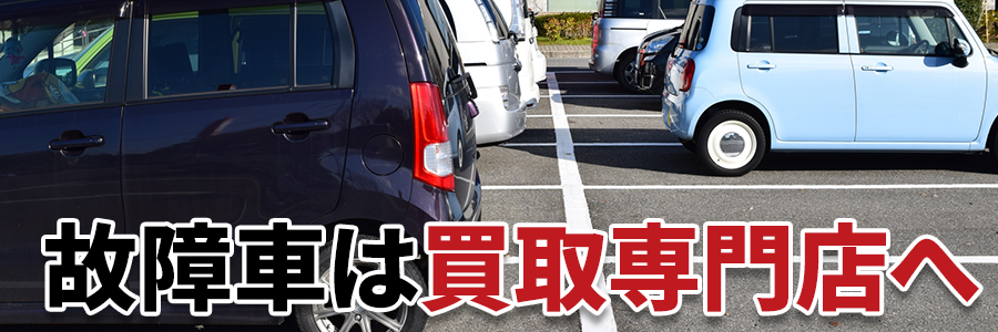 故障車は買取専門店へ